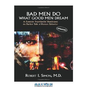 دانلود کتاب Bad Men Do What Good Dream A Forensic Psychiatrist Illuminates the Darker Side of Human Behavior 