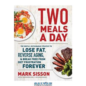 دانلود کتاب Two Meals A Day The Simple Sustainable Strategy to Lose Fat Reverse Aging and Break Free from Diet Frustration Forever 