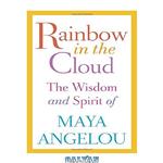 دانلود کتاب Rainbow in the Cloud: The Wisdom and Spirit of Maya Angelou