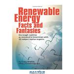 دانلود کتاب Renewable Energy – Facts and Fantasies: The Tough Realities as Revealed in Interviews with 25 Subject Matter Experts