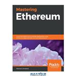 دانلود کتاب Mastering Ethereum: Implement advanced blockchain applications using Ethereum-supported tools, services, and protocols