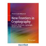 دانلود کتاب New Frontiers in Cryptography: Quantum, Blockchain, Lightweight, Chaotic and DNA