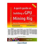 دانلود کتاب A quick guide on building a GPU Mining Rig (Edition 3.2): Best for Ethereum and Ethereum Classic