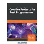 دانلود کتاب Creative Projects for Rust Programmers: Build exciting projects on domains such as web apps, WebAssembly, games, and parsing