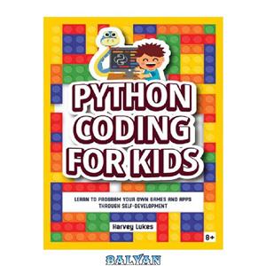دانلود کتاب Python Coding for Kids: Learn to Program your Own Games and Apps through Self-Development
