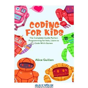 دانلود کتاب Coding for Kids: The Complete Guide Python Programming for kids, Learn to Code with Games