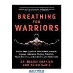 دانلود کتاب Breathing for Warriors: Master Your Breath to Unlock More Strength, Greater Endurance, Sharper Precision, Faster Recovery, and an Unshakable Inner Game