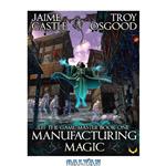دانلود کتاب Manufacturing Magic: An Epic LitRPG Series (Jeff the Game Master Book 1)