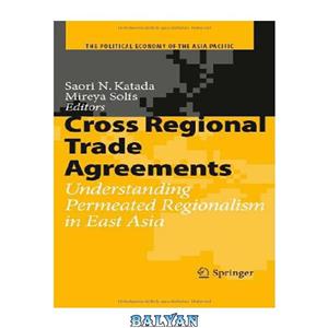 دانلود کتاب Cross Regional Trade Agreements: Understanding Permeated Regionalism in East Asia (The Political Economy of the Asia Pacific) 