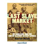 دانلود کتاب The Last Slave Market: Dr John Kirk and the Struggle to End the East African Slave Trade