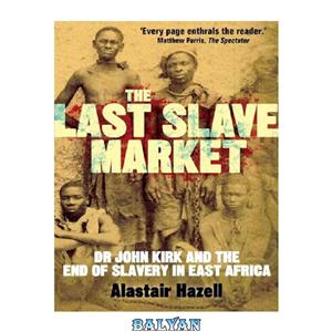 دانلود کتاب The Last Slave Market Dr John Kirk and the Struggle to End East African Trade 