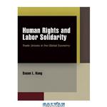 دانلود کتاب Human Rights and Labor Solidarity: Trade Unions in the Global Economy