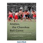 دانلود کتاب Anetso, the Cherokee Ball Game: At the Center of Ceremony and Identity (First Peoples: New Directions in Indigenous Studies)