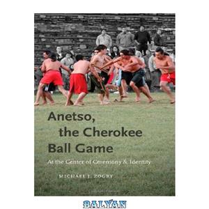 دانلود کتاب Anetso, the Cherokee Ball Game: At Center of Ceremony and Identity (First Peoples: New Directions in Indigenous Studies) 