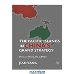 دانلود کتاب The Pacific Islands in China’s Grand Strategy: Small States, Big Games