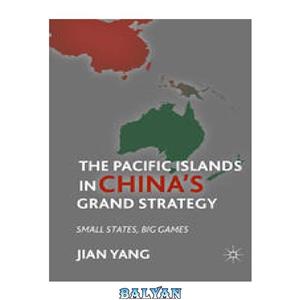 دانلود کتاب The Pacific Islands in China’s Grand Strategy: Small States, Big Games 