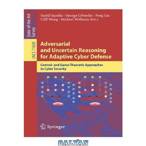 دانلود کتاب Adversarial and Uncertain Reasoning for Adaptive Cyber Defense: Control- and Game-Theoretic Approaches to Cyber Security 