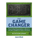 دانلود کتاب The Game Changer: How Leading Organisations in Business and Sport Changed the Rules of the Game