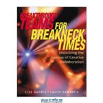 دانلود کتاب Breakthrough Teams for Breakneck Times: Unlocking the Genius of Creative Collaboration