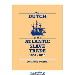 دانلود کتاب The Dutch in the Atlantic Slave Trade 1600 1815 