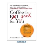 دانلود کتاب Coffee is Good for You: From Vitamin C and Organic Foods to Low-Carb and Detox Diets, the Truth about Diet and Nutrition Claims