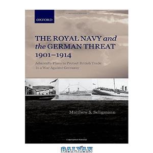 دانلود کتاب The Royal Navy and the German Threat 1901 1914 Admiralty Plans to Protect British Trade in a War Against Germany 
