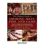 دانلود کتاب The ultimate guide to smoking meat, fish, and game : how to make everything from delicious meals to tasty treats