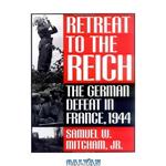 دانلود کتاب Retreat to the Reich: The German Defeat in France, 1944