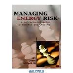 دانلود کتاب Managing energy risk : a nontechnical guide to markets and trading