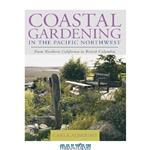 دانلود کتاب Coastal gardening in the Pacific Northwest: from Northern California to British Columbia