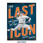 دانلود کتاب The Last Icon: Tom Seaver and His Times