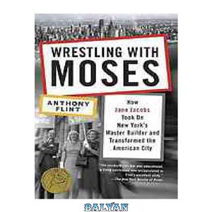 دانلود کتاب Wrestling with Moses: how Jane Jacobs took on New York’s master builder and transformed the American city 