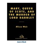 دانلود کتاب Mary, Queen of Scots, and the Murder of Lord Darnley