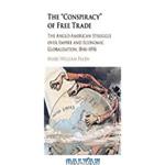 دانلود کتاب The Conspiracy of Free Trade: The Anglo-American Struggle Over Empire and Economic Globalisation, 1846-1896