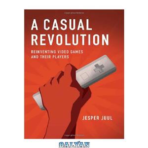 دانلود کتاب A Casual Revolution Reinventing Video Games and Their Players 