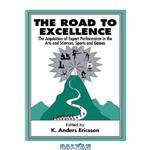 دانلود کتاب The Road To Excellence: The Acquisition of Expert Performance in the Arts and Sciences, Sports, and Games