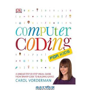 دانلود کتاب Computer Coding for Kids A Unique Step by Visual Guide from Binary Code to Building Games 