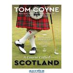دانلود کتاب A Course Called Scotland: Searching the Home of Golf for the Secret to Its Game