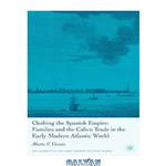 دانلود کتاب Clothing the Spanish Empire: Families and the Calico Trade in the Early Modern Atlantic World