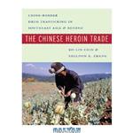 دانلود کتاب The Chinese Heroin Trade: Cross-Border Drug Trafficking in Southeast Asia and Beyond