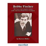 دانلود کتاب Bobby Fischer: The Career and Complete Games of the American World Chess Champion