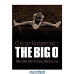 دانلود کتاب The Big O: My Life, My Times, My Game