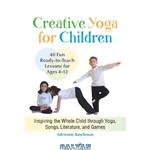 دانلود کتاب Creative yoga for children: inspiring the whole child through yoga, songs, literature, and games: forty fun, ready-to-teach lessons for ages four through twelve