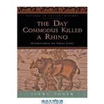 دانلود کتاب The Day Commodus Killed a Rhino: Understanding the Roman Games