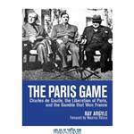 دانلود کتاب The Paris Game: Charles de Gaulle, the Liberation of Paris, and the Gamble that Won France