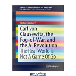 دانلود کتاب Carl von Clausewitz, the Fog-of-War, and the AI Revolution: The Real World Is Not A Game Of Go 