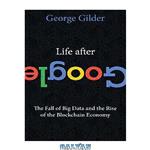 دانلود کتاب Life after Google : the fall of big data and the rise of the blockchain economy