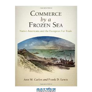 دانلود کتاب Commerce by a Frozen Sea: Native Americans and the European Fur Trade 
