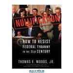 دانلود کتاب Nullification: how to resist Federal tyranny in the 21st century