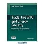 دانلود کتاب Trade, the WTO and Energy Security: Mapping the Linkages for India